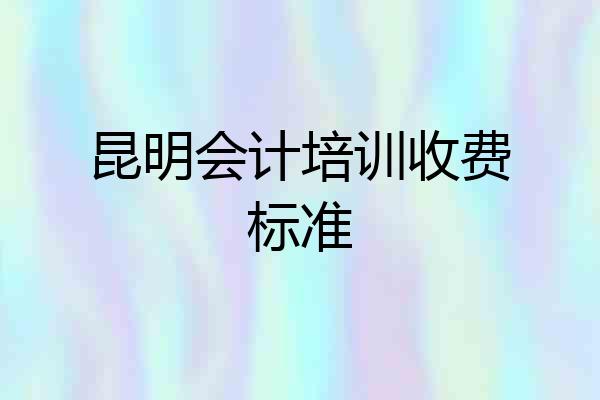 昆明会计培训收费标准