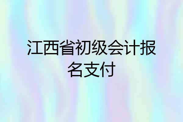 江西省初级会计报名支付