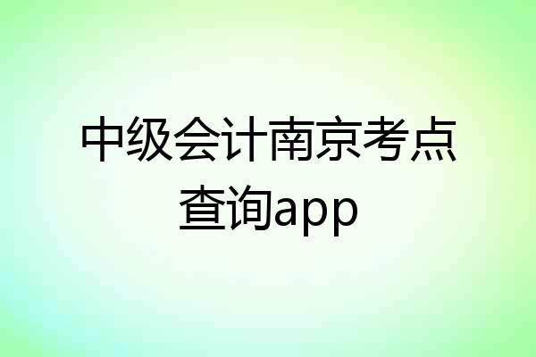 中级会计南京考点查询app