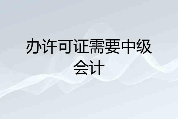 办许可证需要中级会计
