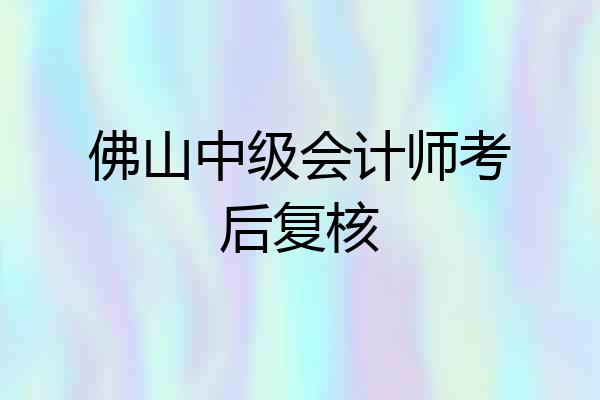 佛山中级会计师考后复核