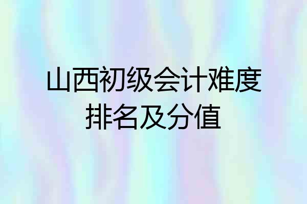 山西初级会计难度排名及分值