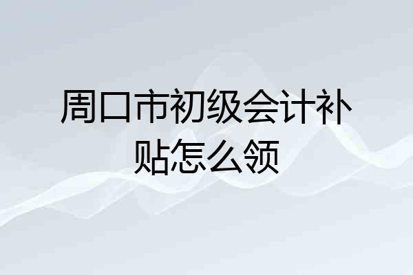周口市初级会计补贴怎么领