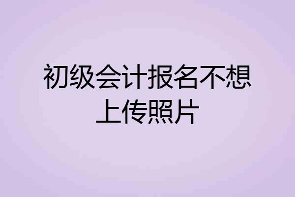 初级会计报名不想上传照片