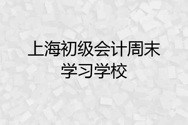 上海初级会计周末学习学校