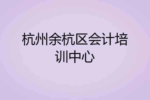 杭州余杭区会计培训中心