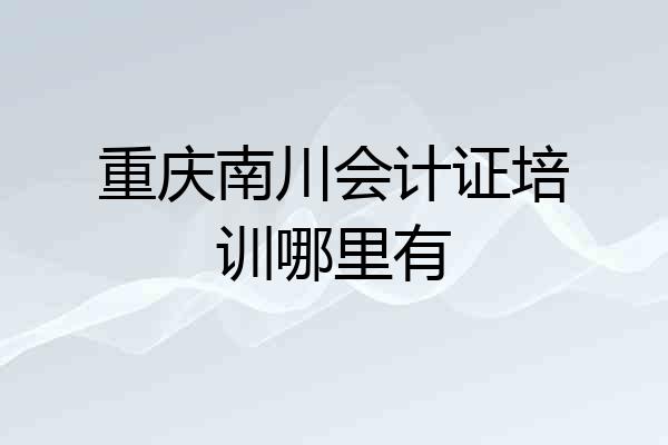 重庆南川会计证培训哪里有