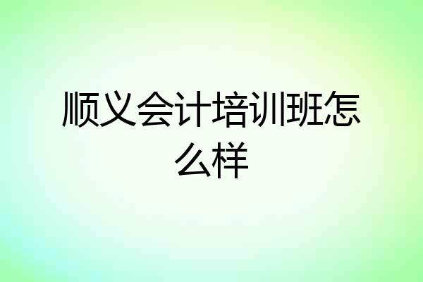 顺义会计培训班怎么样