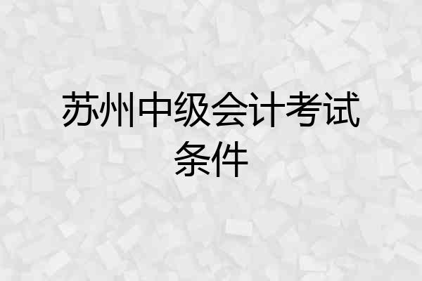 苏州中级会计考试条件