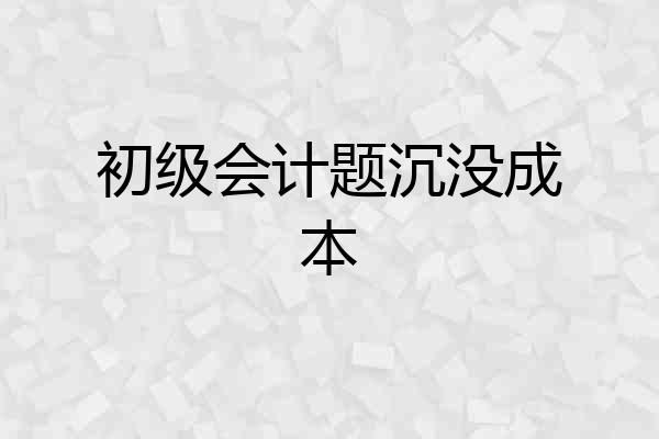 初级会计题沉没成本