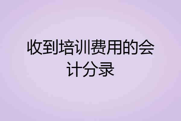 收到培训费用的会计分录