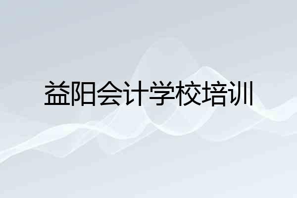 益阳会计学校培训