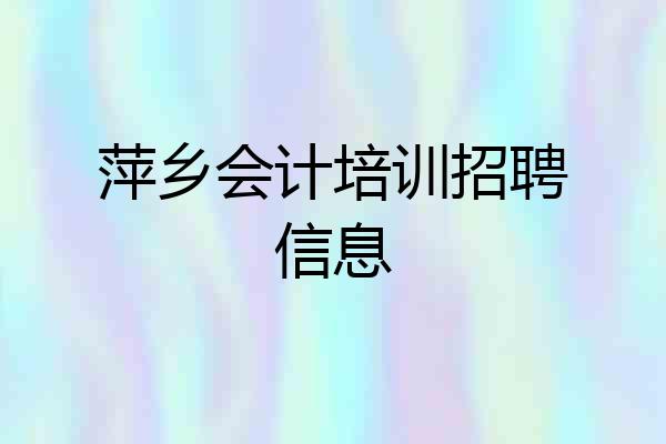 萍乡会计培训招聘信息