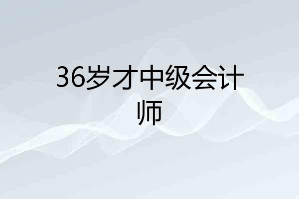 36岁才中级会计师