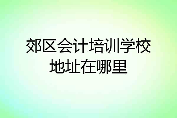 郊区会计培训学校地址在哪里