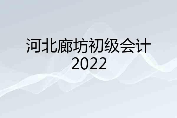 河北廊坊初级会计2022