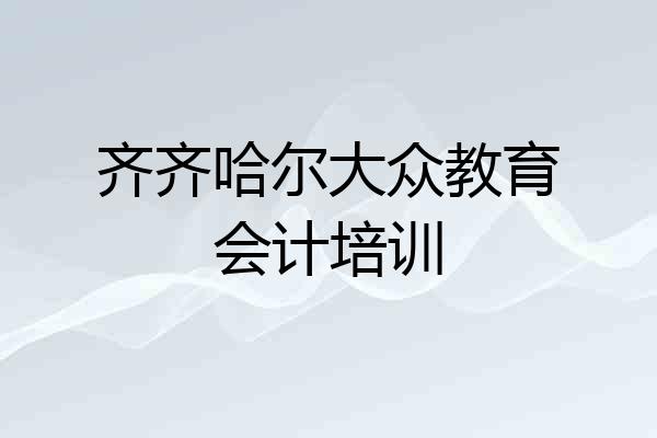 齐齐哈尔大众教育会计培训
