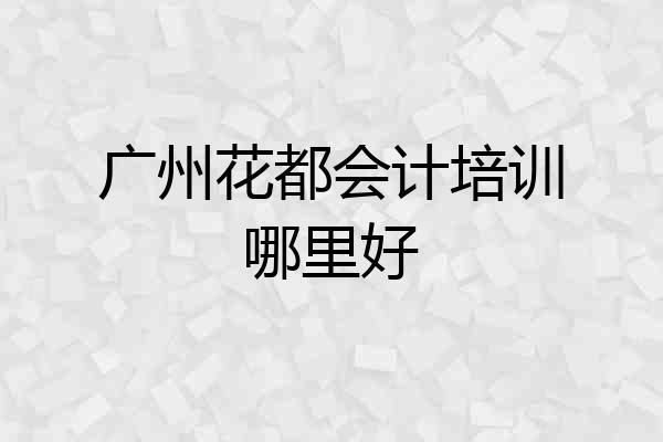 广州花都会计培训哪里好