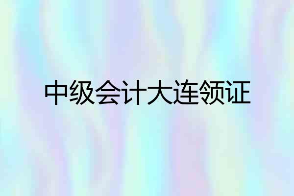 中级会计大连领证