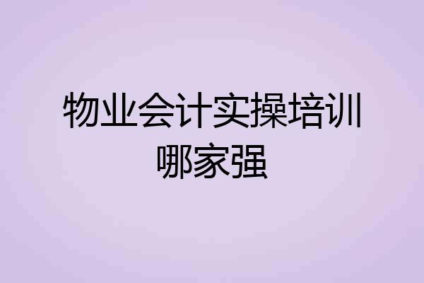 物业会计实操培训哪家强