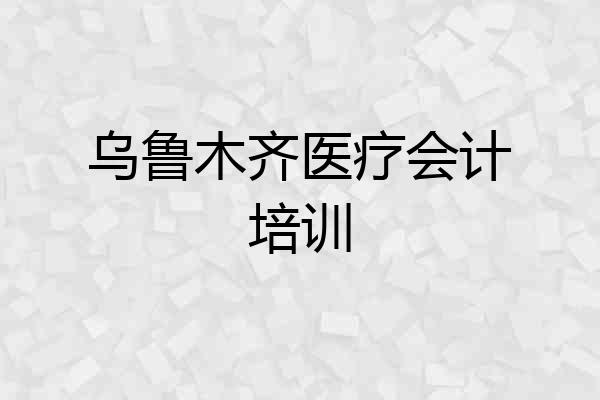 乌鲁木齐医疗会计培训