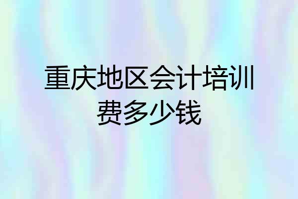 重庆地区会计培训费多少钱