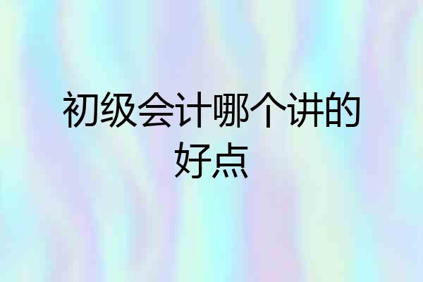 初级会计哪个讲的好点