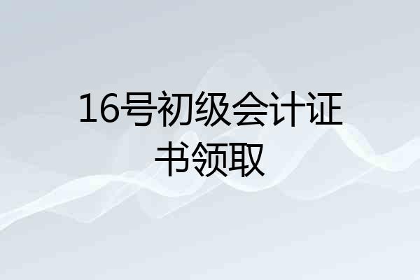 16号初级会计证书领取