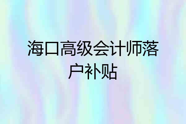 海口高级会计师落户补贴
