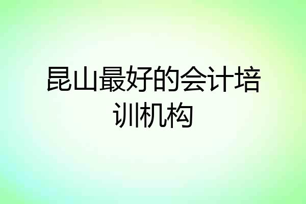 昆山最好的会计培训机构
