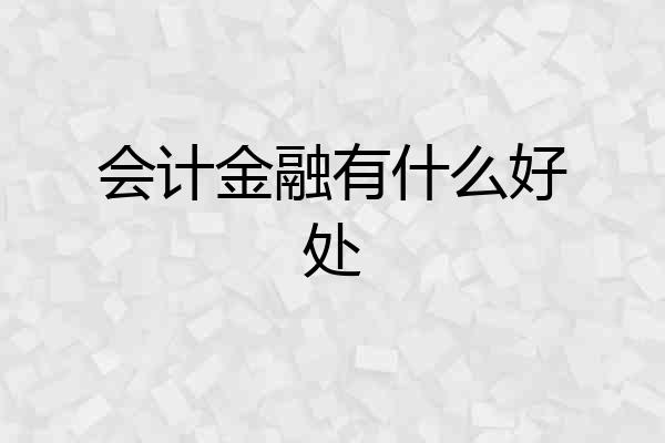 会计金融有什么好处