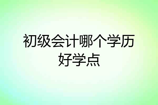 初级会计哪个学历好学点