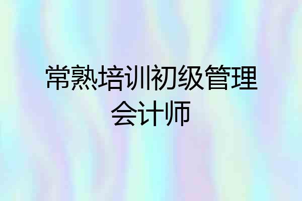 常熟培训初级管理会计师