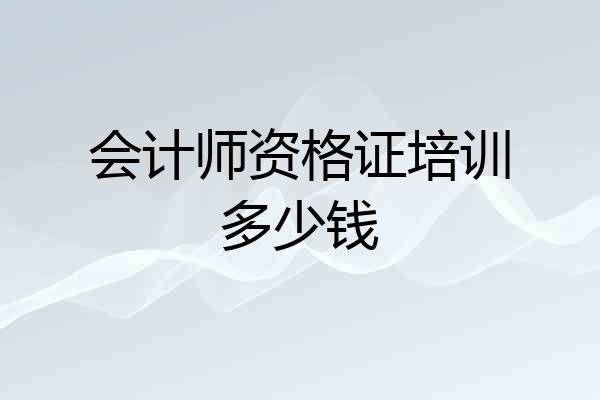 会计师资格证培训多少钱