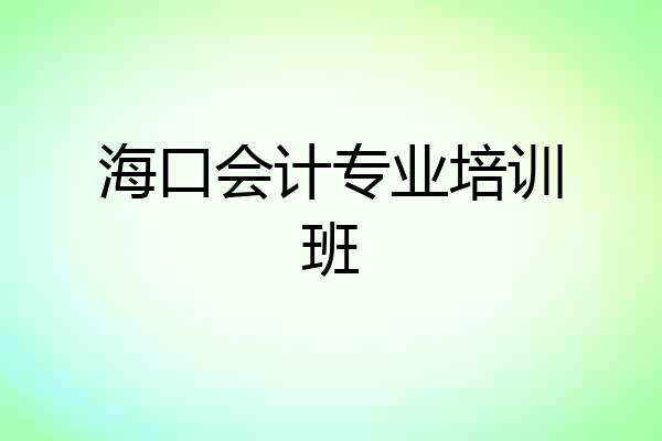 海口会计专业培训班