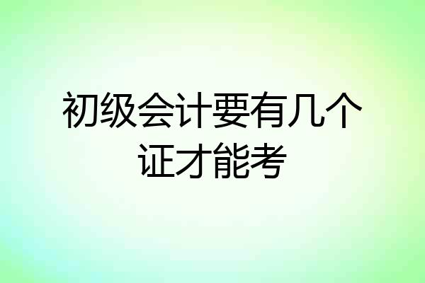初级会计要有几个证才能考