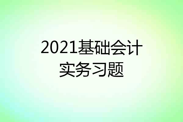 2021基础会计实务习题