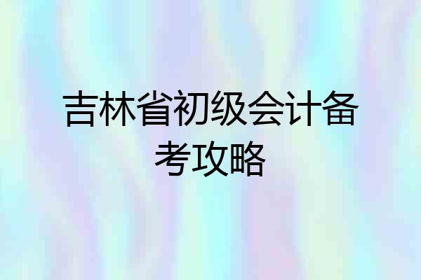 吉林省初级会计备考攻略