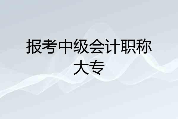 报考中级会计职称大专