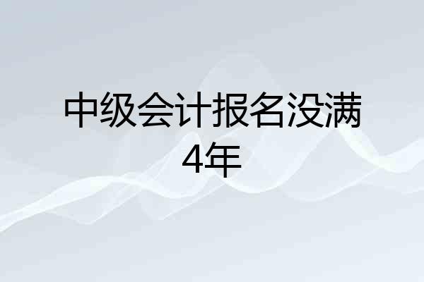 中级会计报名没满4年