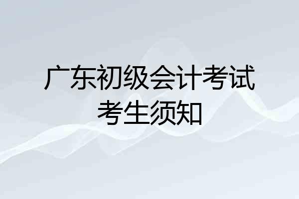 广东初级会计考试考生须知