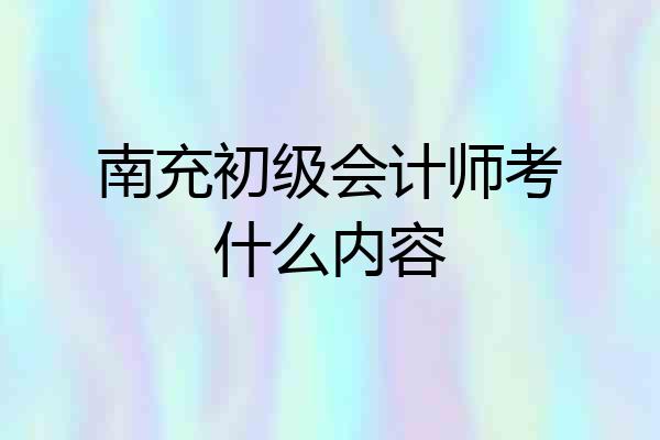 南充初级会计师考什么内容
