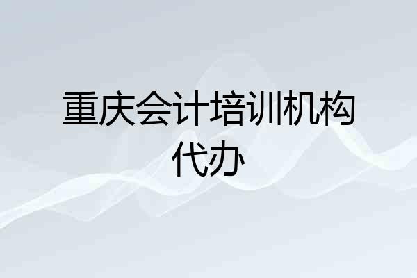 重庆会计培训机构代办