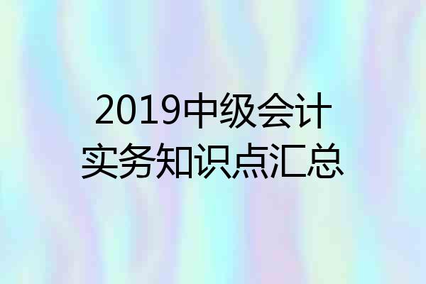 2019中级会计实务知识点汇总