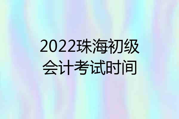2022珠海初级会计考试时间