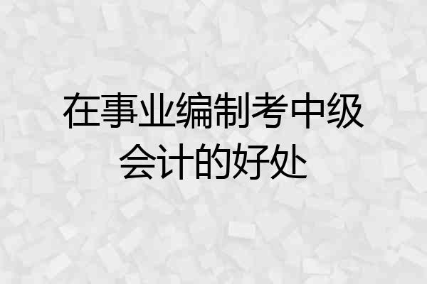 在事业编制考中级会计的好处