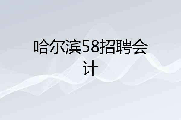哈尔滨58招聘会计