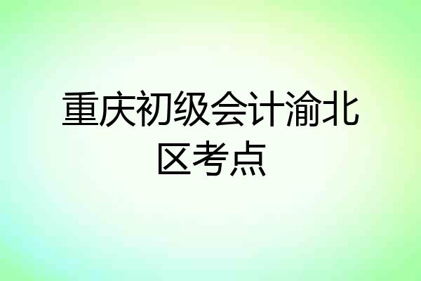 重庆初级会计渝北区考点