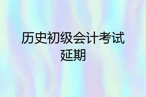 历史初级会计考试延期