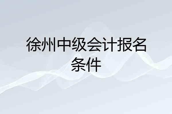 徐州中级会计报名条件